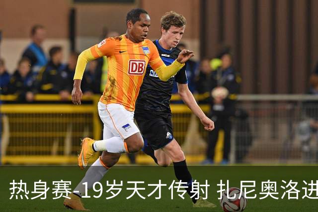 热身赛-19岁天才传射 扎尼奥洛进球 罗马2-0首胜